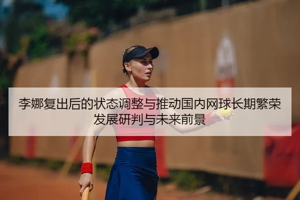 李娜复出后的状态调整与推动国内网球长期繁荣发展研判与未来前景