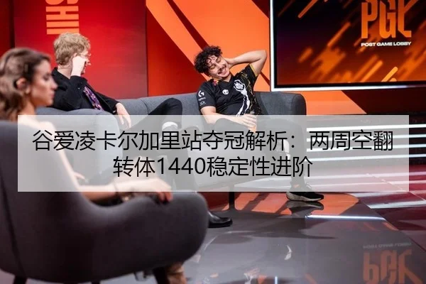 谷爱凌卡尔加里站夺冠解析：两周空翻转体1440稳定性进阶